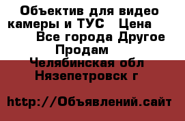 Объектив для видео камеры и ТУС › Цена ­ 8 000 - Все города Другое » Продам   . Челябинская обл.,Нязепетровск г.